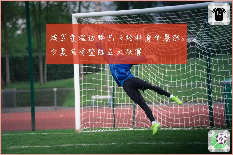 埃因霍温边锋巴卡约科身价暴涨，今夏或将登陆五大联赛