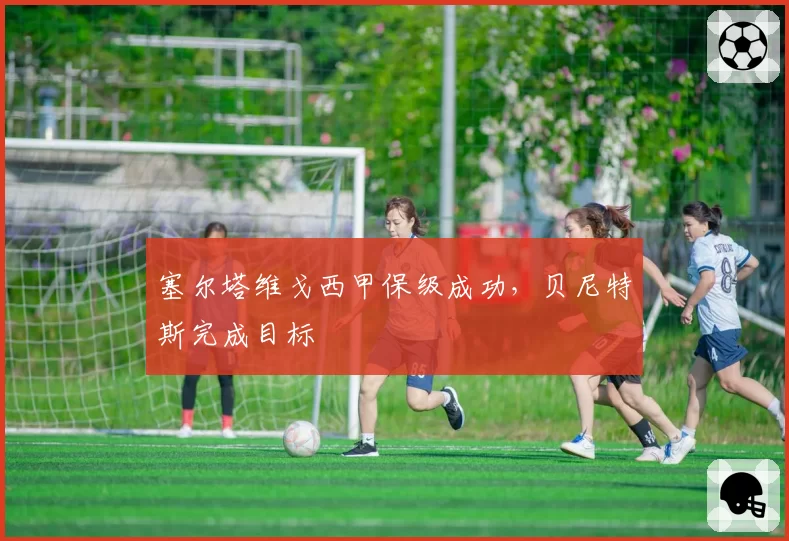 塞尔塔维戈西甲保级成功，贝尼特斯完成目标