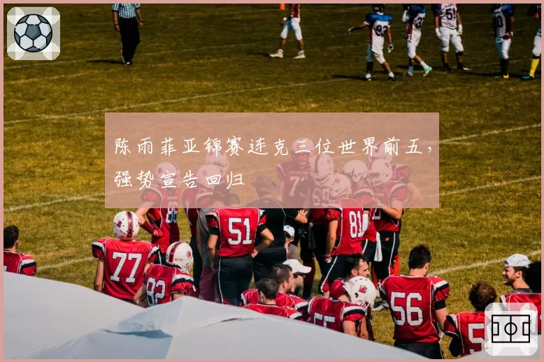 陈雨菲亚锦赛连克三位世界前五,强势宣告回归