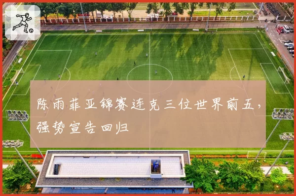 陈雨菲亚锦赛连克三位世界前五,强势宣告回归