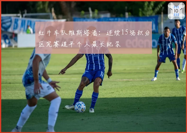 红牛车队维斯塔潘：连续15场积分区完赛追平个人最长纪录