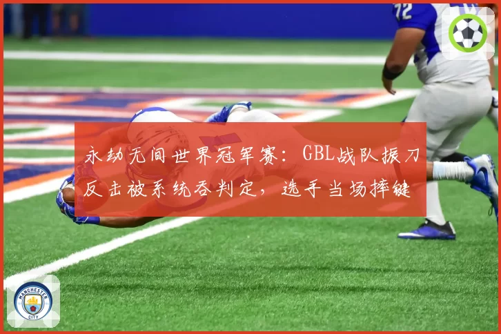 永劫无间世界冠军赛：GBL战队振刀反击被系统吞判定，选手当场摔键盘砸显示器