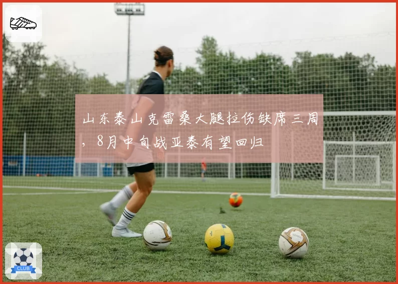 山东泰山克雷桑大腿拉伤缺席三周，8月中旬战亚泰有望回归