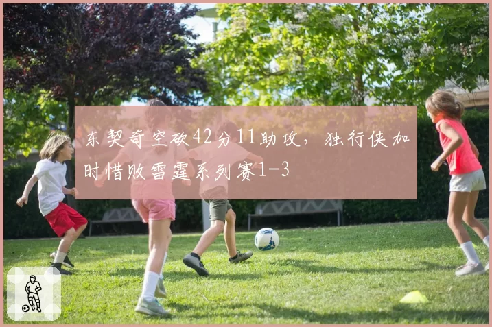 东契奇空砍42分11助攻，独行侠加时惜败雷霆系列赛1-3