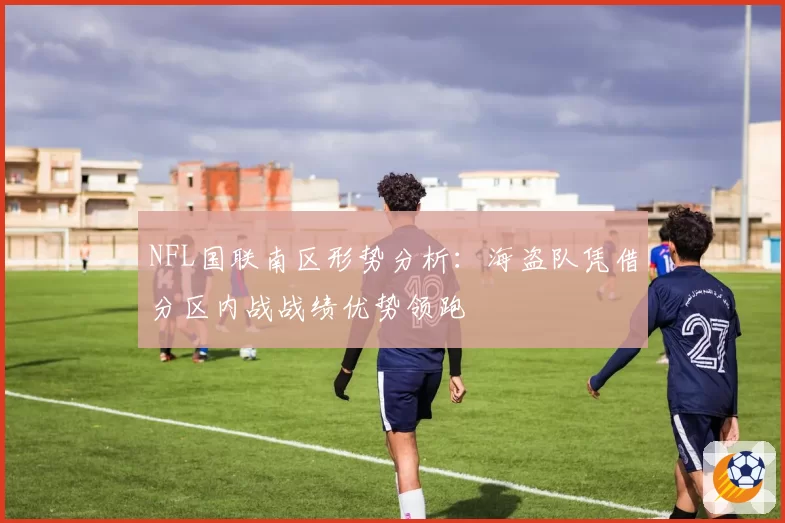 NFL国联南区形势分析:海盗队凭借分区内战战绩优势领跑