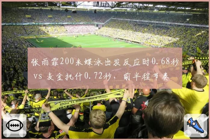 张雨霏200米蝶泳出发反应时0.68秒 vs 麦金托什0.72秒,前半程节奏差异决定金牌归属