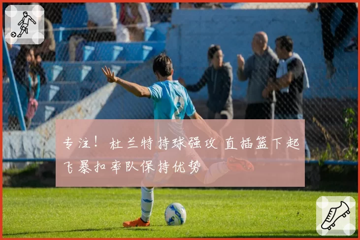 专注！杜兰特持球强攻 直插篮下起飞暴扣率队保持优势
