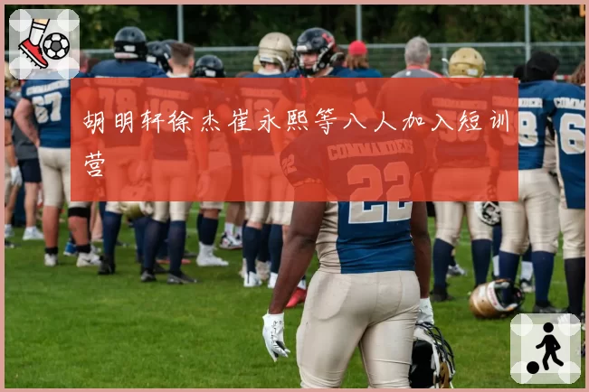 胡明轩徐杰崔永熙等八人加入短训营