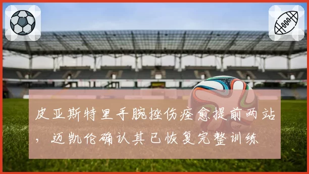 皮亚斯特里手腕挫伤痊愈提前两站,迈凯伦确认其已恢复完整训练