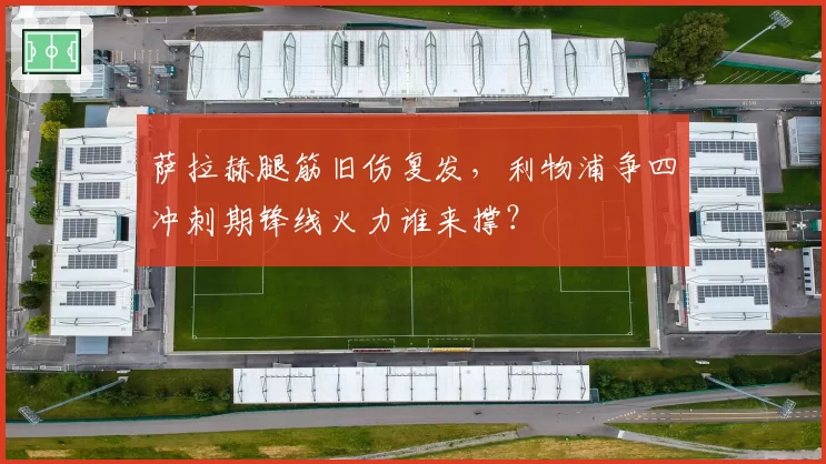 萨拉赫腿筋旧伤复发，利物浦争四冲刺期锋线火力谁来撑？