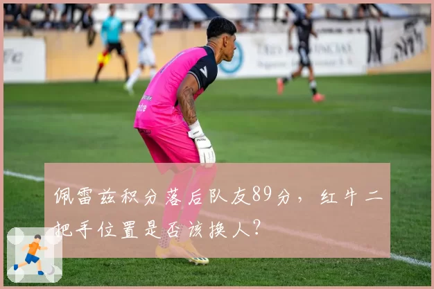 佩雷兹积分落后队友89分,红牛二把手位置是否该换人?