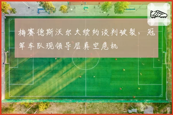 梅赛德斯沃尔夫续约谈判破裂，冠军车队现领导层真空危机