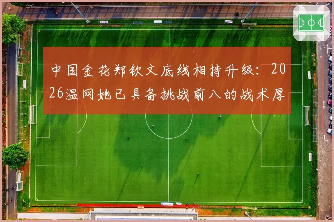 中国金花郑钦文底线相持升级：2026温网她已具备挑战前八的战术厚度？