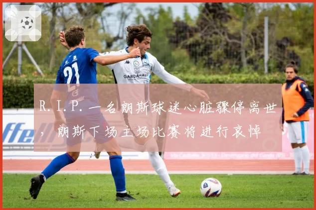 R.I.P.一名朗斯球迷心脏骤停离世，朗斯下场主场比赛将进行哀悼