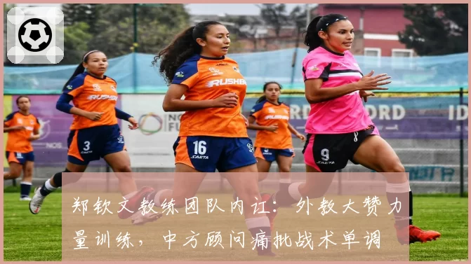 郑钦文教练团队内讧:外教大赞力量训练,中方顾问痛批战术单调