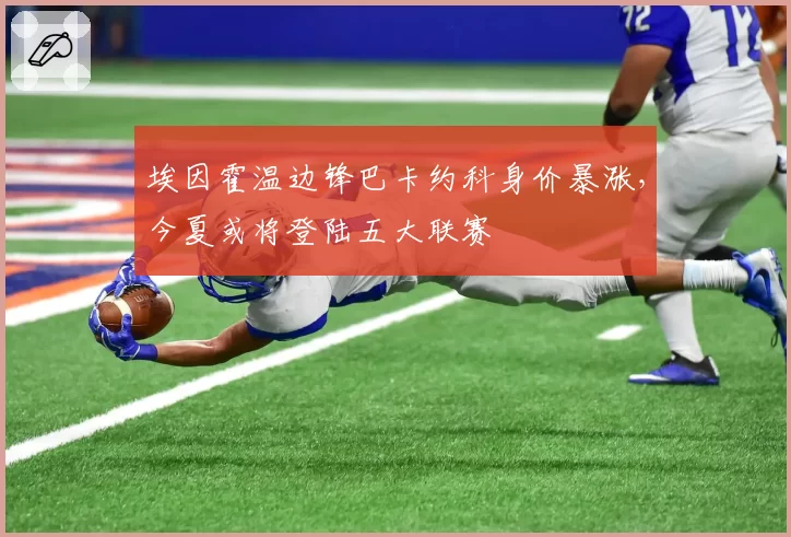 埃因霍温边锋巴卡约科身价暴涨，今夏或将登陆五大联赛