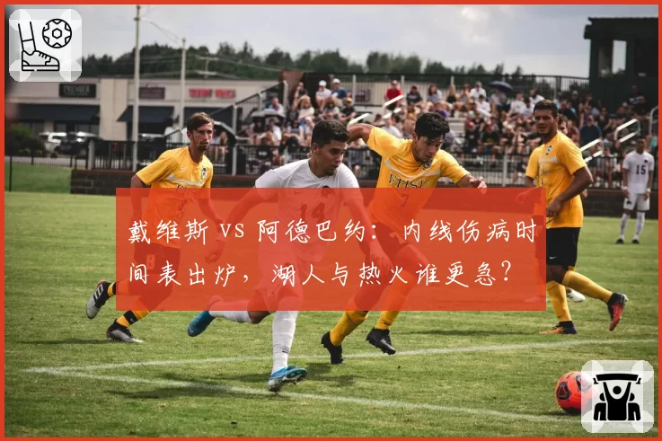 戴维斯 vs 阿德巴约：内线伤病时间表出炉，湖人与热火谁更急？