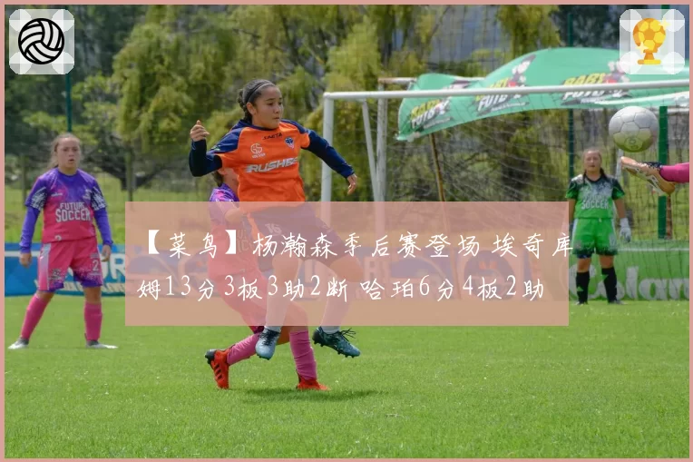 【菜鸟】杨瀚森季后赛登场 埃奇库姆13分3板3助2断 哈珀6分4板2助