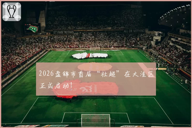 2026盘锦市首届“社超”在大洼区正式启动！