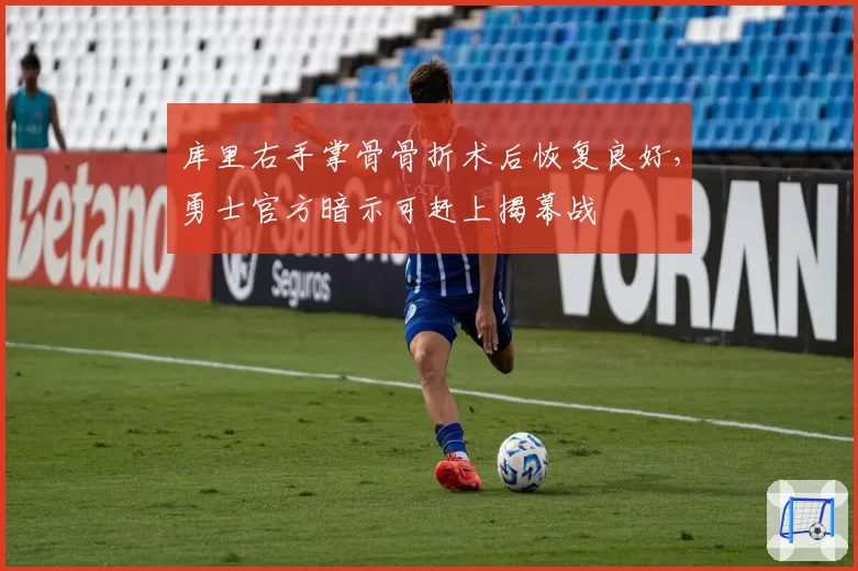 库里右手掌骨骨折术后恢复良好,勇士官方暗示可赶上揭幕战