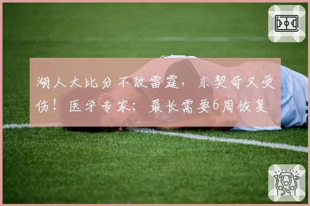 湖人大比分不敌雷霆,东契奇又受伤!医学专家:最长需要6周恢复