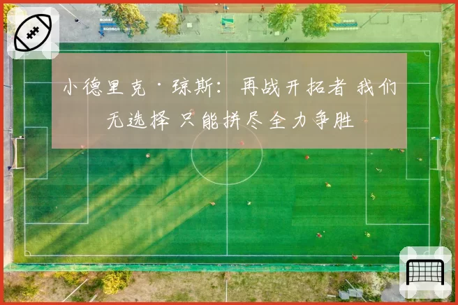 小德里克·琼斯：再战开拓者 我们别无选择 只能拼尽全力争胜