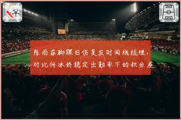 陈雨菲脚踝旧伤复发时间线梳理，对比何冰娇稳定出勤率下的积分差距