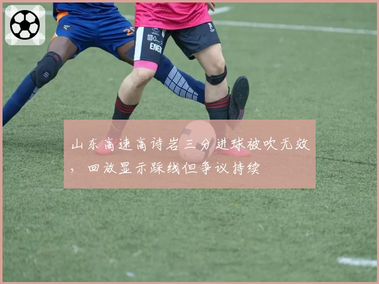 山东高速高诗岩三分进球被吹无效，回放显示踩线但争议持续