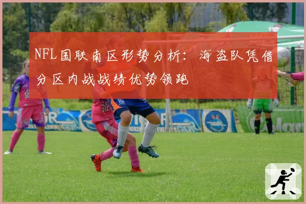 NFL国联南区形势分析:海盗队凭借分区内战战绩优势领跑
