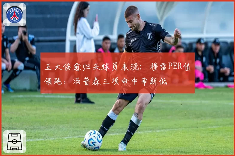 五大伤愈归来球员表现：穆雷PER值领跑，汤普森三项命中率新低